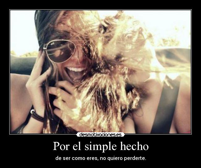 Por el simple hecho - de ser como eres, no quiero perderte.