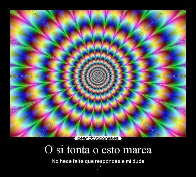 O si tonta o esto marea - 