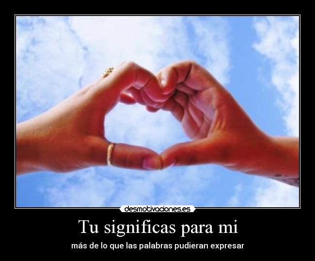 Tu significas para mi - más de lo que las palabras pudieran expresar