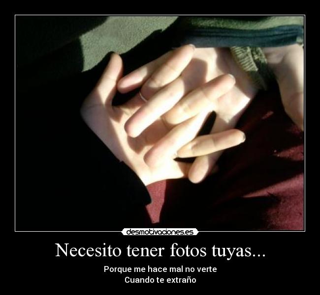 Necesito tener fotos tuyas... - Porque me hace mal no verte
Cuando te extraño