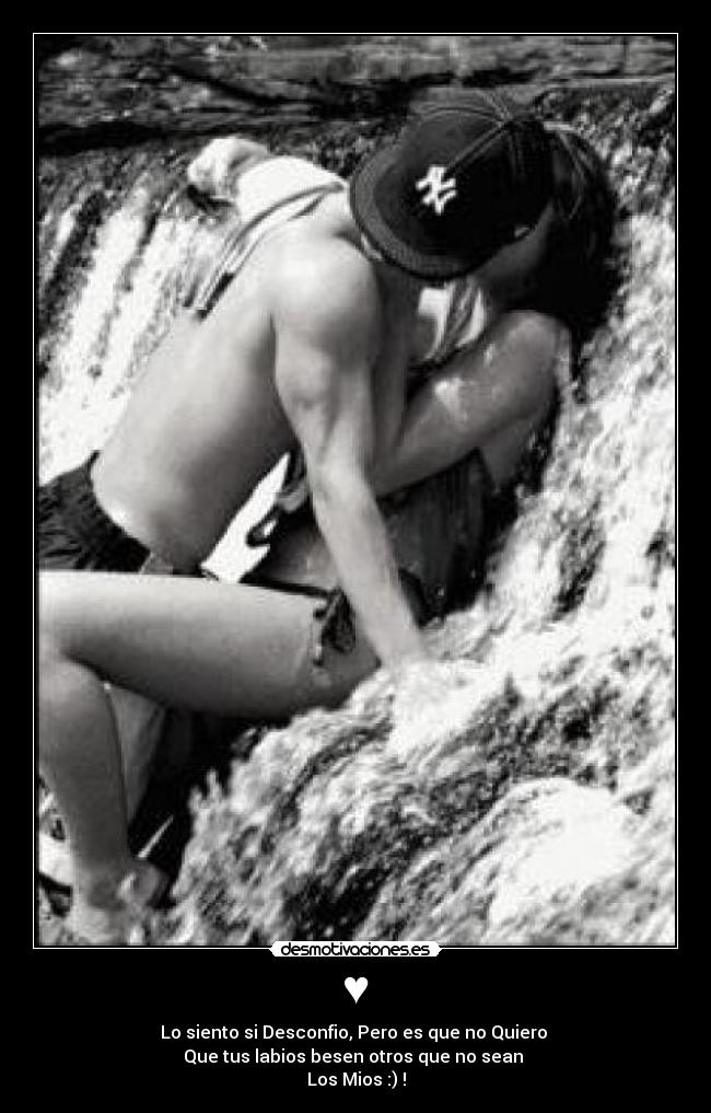 ♥ - Lo siento si Desconfio, Pero es que no Quiero
Que tus labios besen otros que no sean
Los Mios :) !