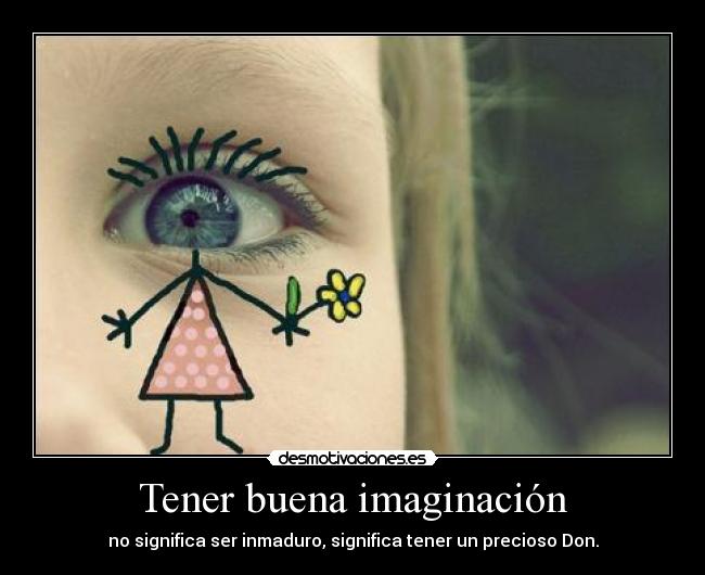 Tener buena imaginación - no significa ser inmaduro, significa tener un precioso Don.