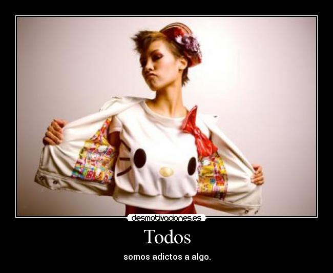 Todos - somos adictos a algo.