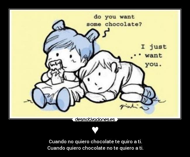 ♥ - Cuando no quiero chocolate te quiro a ti.
Cuando quiero chocolate no te quiero a ti.