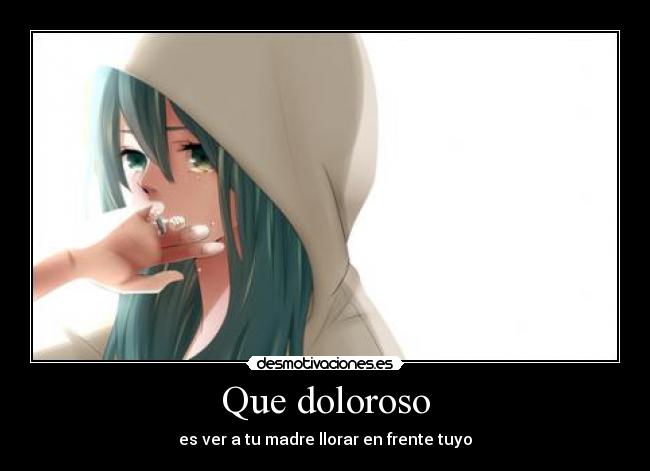 Que doloroso - es ver a tu madre llorar en frente tuyo