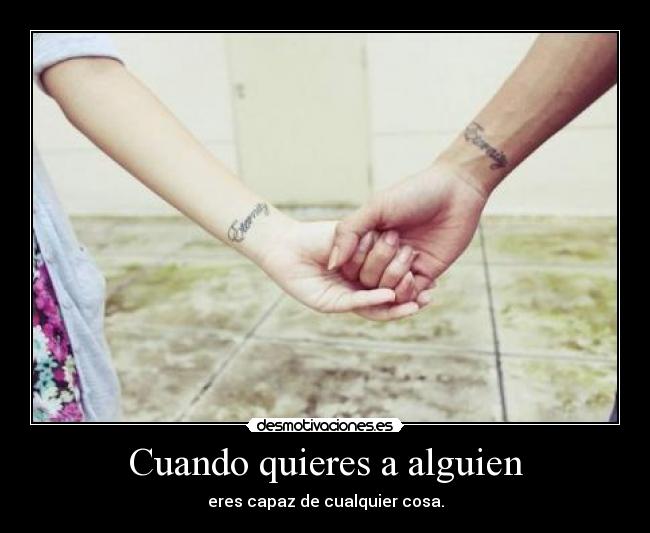 Cuando quieres a alguien - eres capaz de cualquier cosa.
