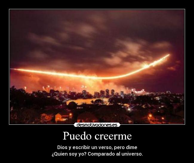 Puedo creerme - Dios y escribir un verso, pero dime
¿Quien soy yo? Comparado al universo.
