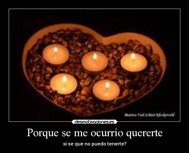 Porque se me ocurrio quererte - si se que no puedo tenerte?