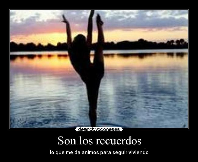 Son los recuerdos - lo que me da animos para seguir viviendo