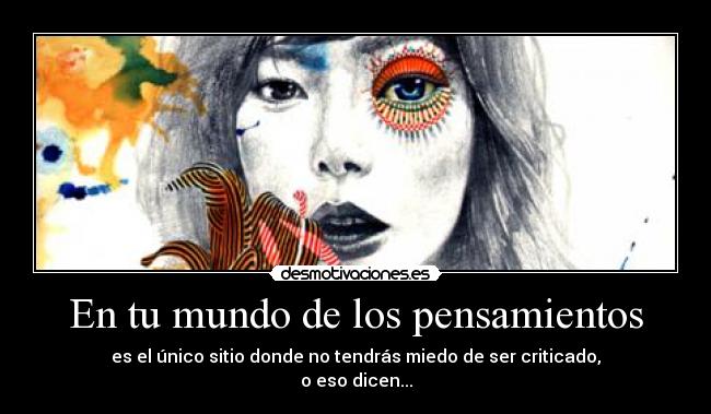 En tu mundo de los pensamientos - es el único sitio donde no tendrás miedo de ser criticado,
o eso dicen...