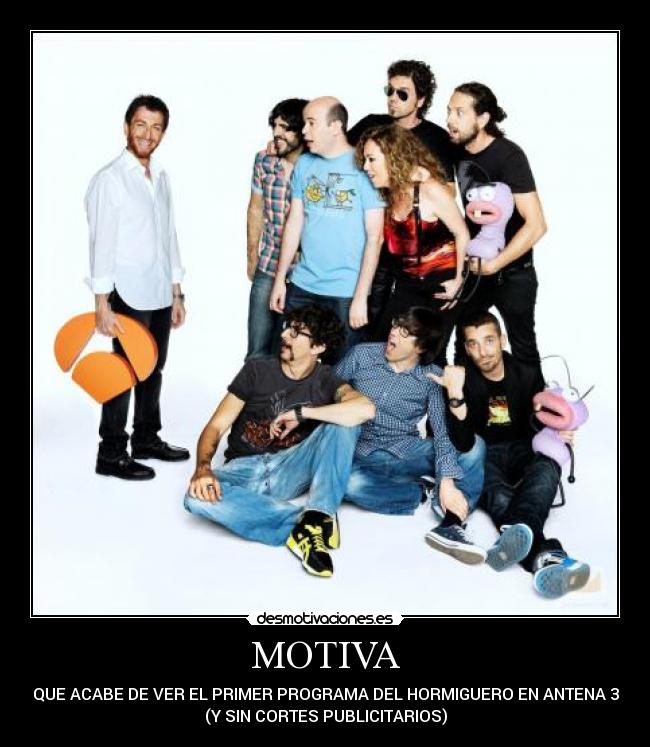 MOTIVA - QUE ACABE DE VER EL PRIMER PROGRAMA DEL HORMIGUERO EN ANTENA 3
(Y SIN CORTES PUBLICITARIOS)