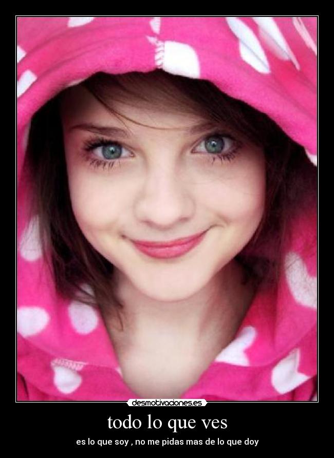 todo lo que ves - es lo que soy , no me pidas mas de lo que doy