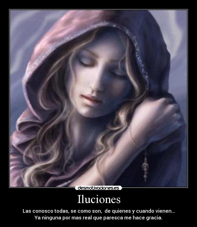 Iluciones - Las conosco todas, se como son, de quienes y cuando vienen...
Ya ninguna por mas real que paresca me hace gracia.