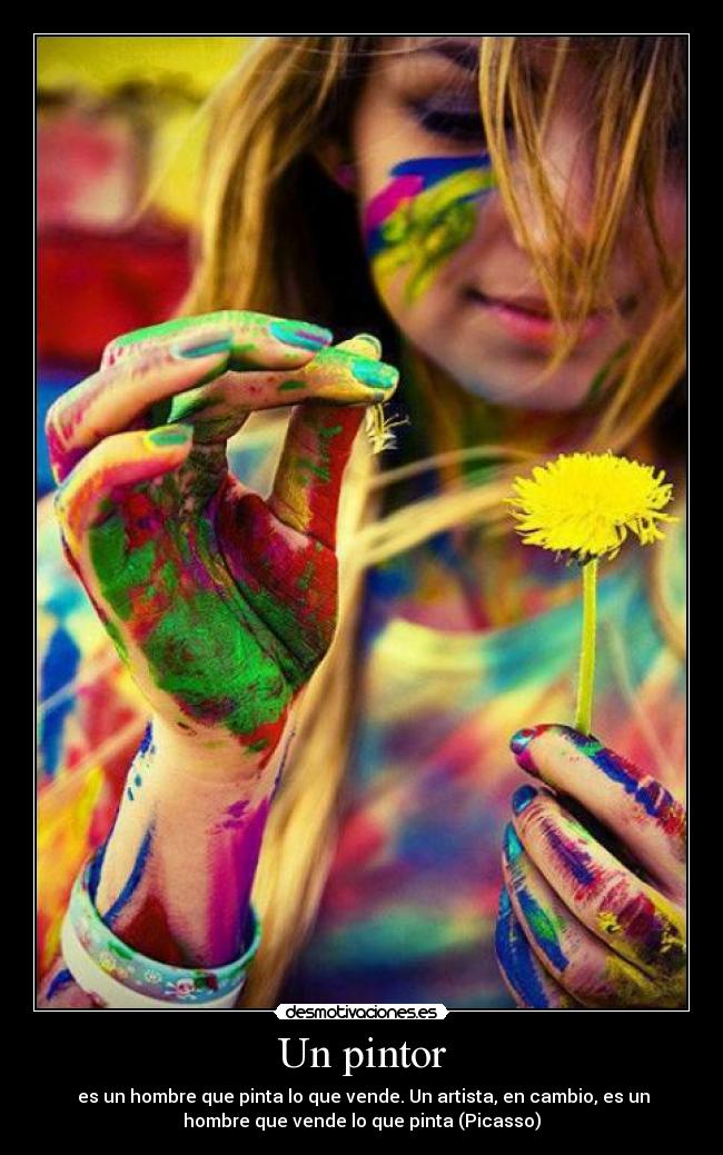 Un pintor -  es un hombre que pinta lo que vende. Un artista, en cambio, es un
hombre que vende lo que pinta (Picasso)
