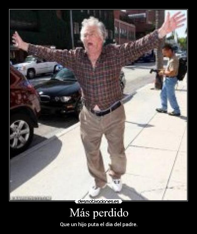 Más perdido - Que un hijo puta el dia del padre.