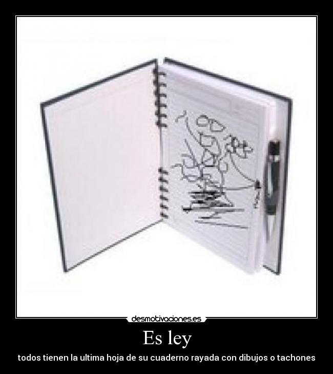 Es ley - todos tienen la ultima hoja de su cuaderno rayada con dibujos o tachones