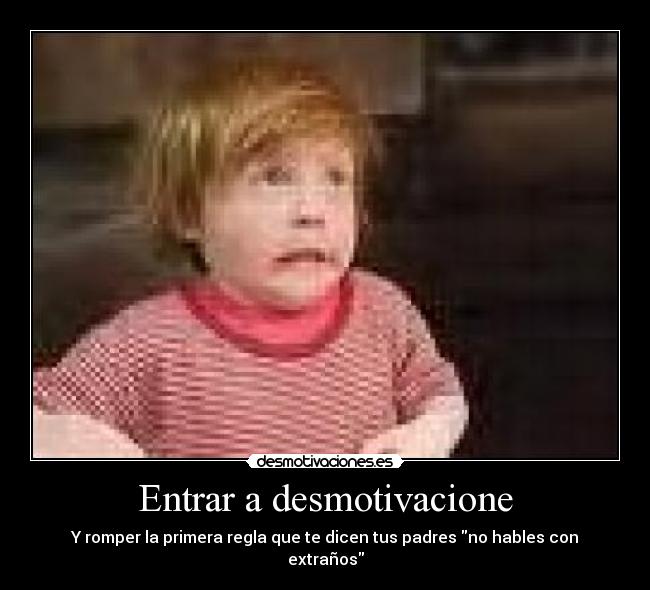 Entrar a desmotivacione - Y romper la primera regla que te dicen tus padres no hables con extraños