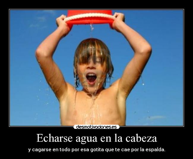 Echarse agua en la cabeza -