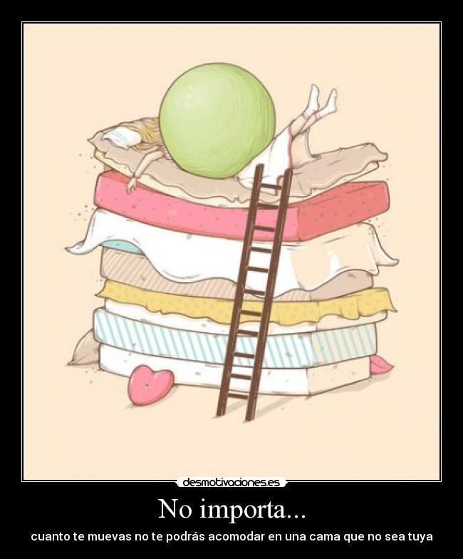 No importa... - cuanto te muevas no te podrás acomodar en una cama que no sea tuya