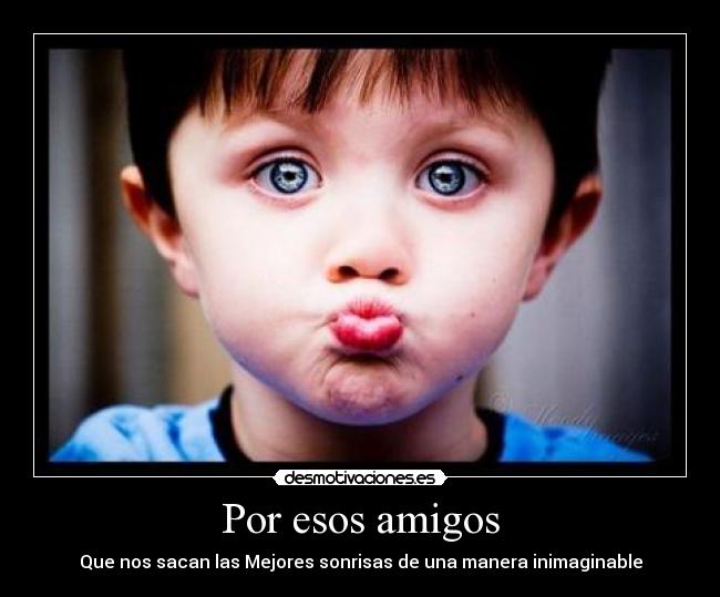 Por esos amigos - Que nos sacan las Mejores sonrisas de una manera inimaginable