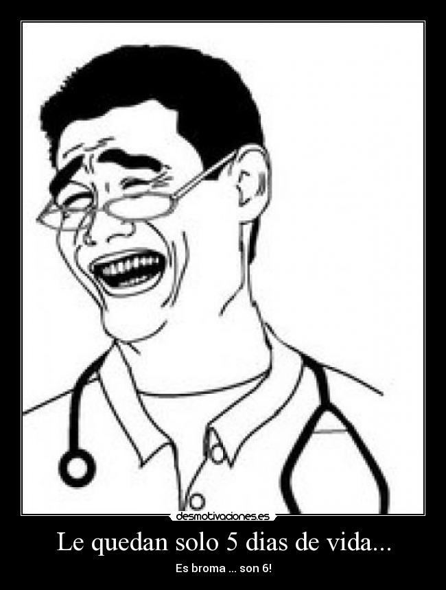 Le quedan solo 5 dias de vida... - Es broma ... son 6!