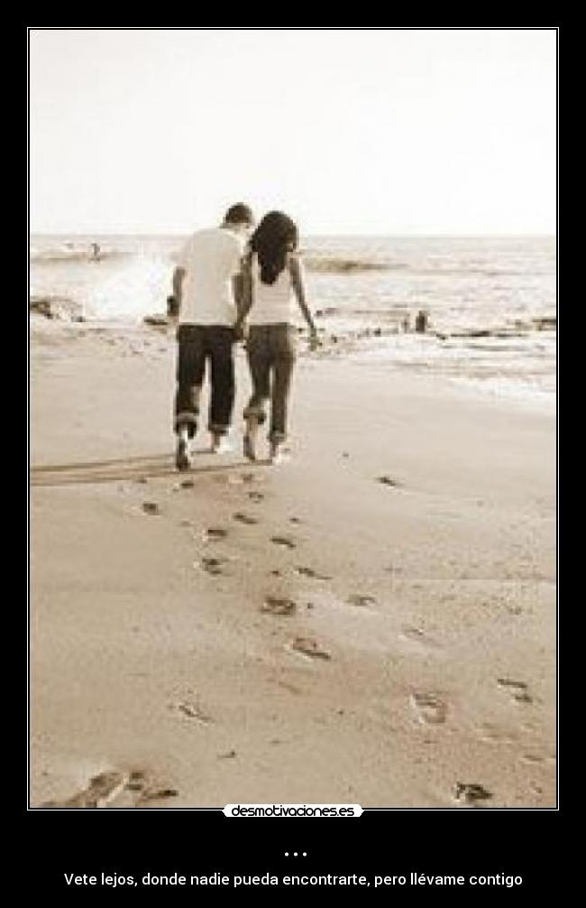 ... - Vete lejos, donde nadie pueda encontrarte, pero llévame contigo