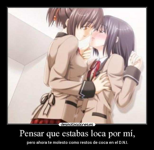 Pensar que estabas loca por mí, -