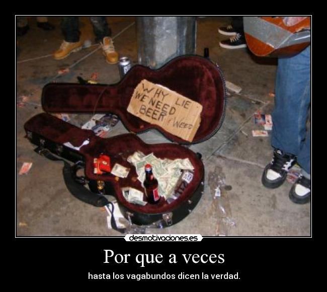 Por que a veces - hasta los vagabundos dicen la verdad.