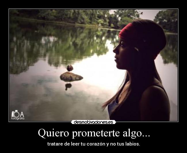 Quiero prometerte algo... - tratare de leer tu corazón y no tus labios.
