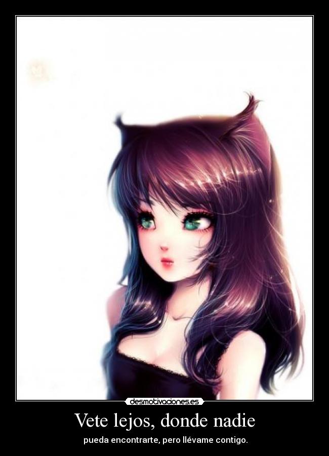 Vete lejos, donde nadie -  pueda encontrarte, pero llévame contigo.