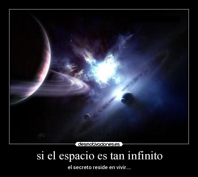 si el espacio es tan infinito - el secreto reside en vivir....