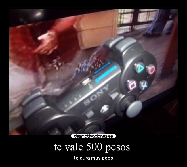 te vale 500 pesos - te dura muy poco