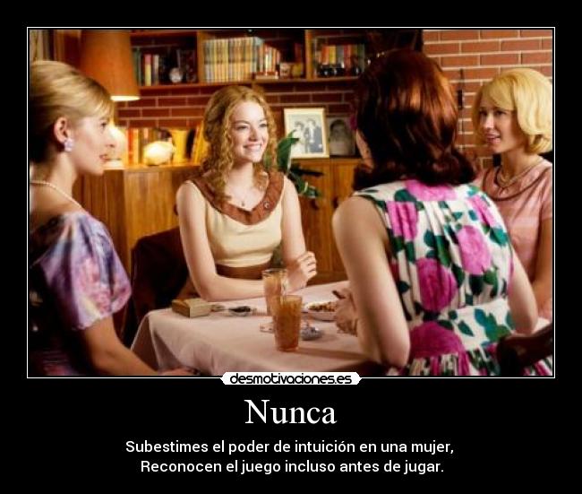 Nunca - Subestimes el poder de intuición en una mujer,
Reconocen el juego incluso antes de jugar.