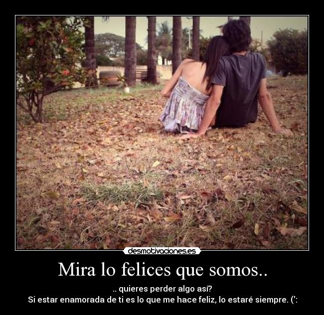 Mira lo felices que somos.. -