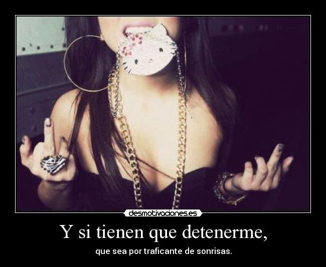 Y si tienen que detenerme, - que sea por traficante de sonrisas.