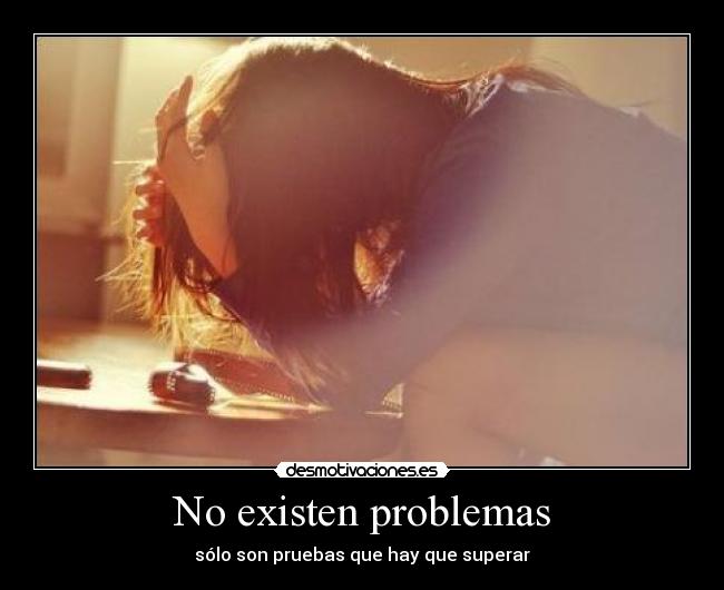 No existen problemas - sólo son pruebas que hay que superar