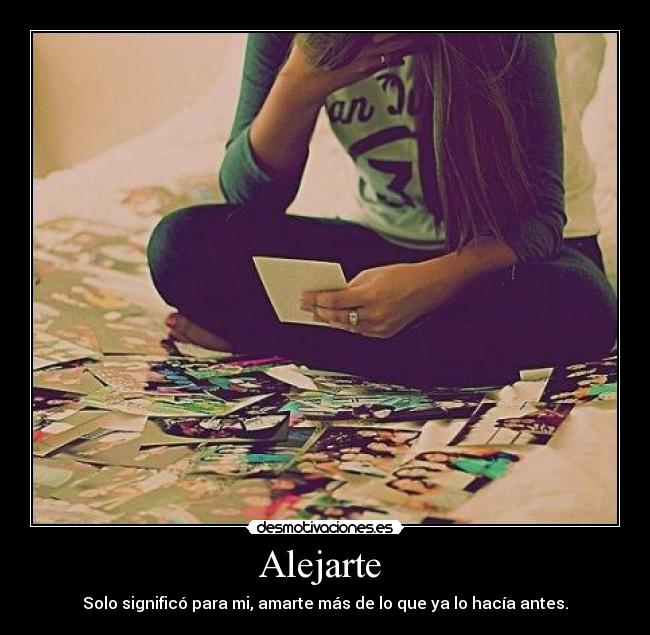 Alejarte - Solo significó para mi, amarte más de lo que ya lo hacía antes.