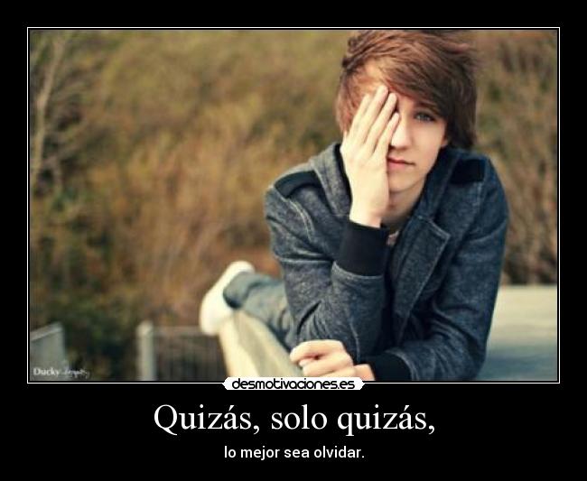Quizás, solo quizás, - lo mejor sea olvidar.