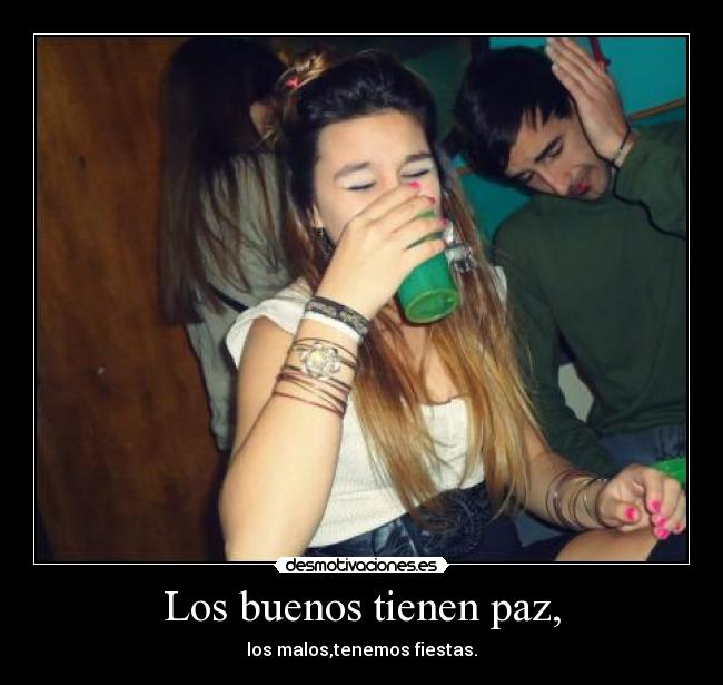 Los buenos tienen paz, - los malos,tenemos fiestas.