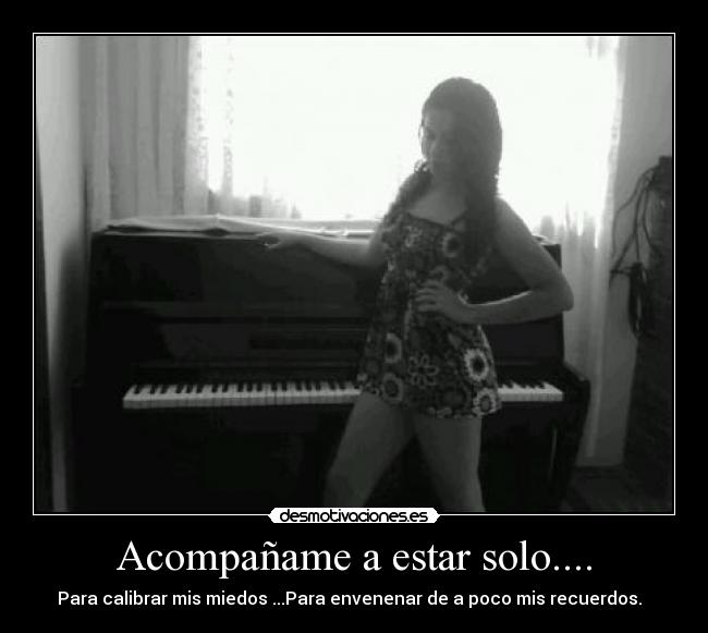 Acompañame a estar solo.... - Para calibrar mis miedos ...Para envenenar de a poco mis recuerdos. ♥