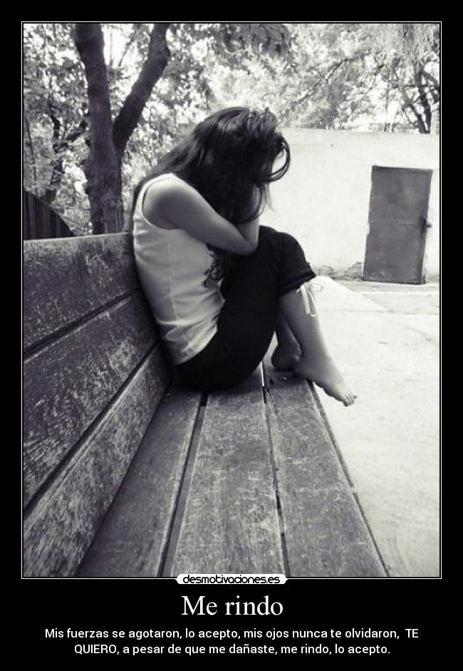 Me rindo - Mis fuerzas se agotaron, lo acepto, mis ojos nunca te olvidaron,  TE
QUIERO, a pesar de que me dañaste, me rindo, lo acepto.