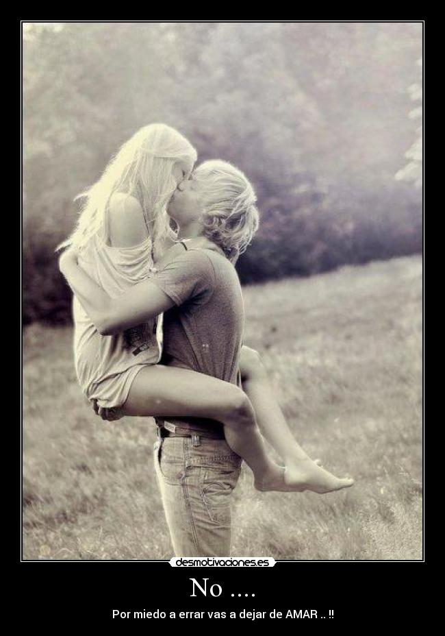 No .... - Por miedo a errar vas a dejar de AMAR .. !!