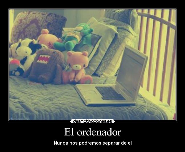 El ordenador - Nunca nos podremos separar de el