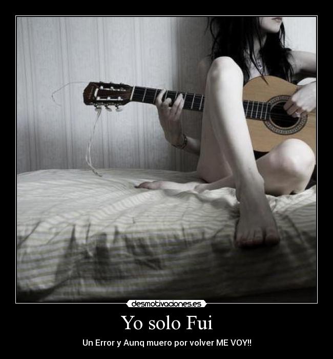 Yo solo Fui - Un Error y Aunq muero por volver ME VOY!!