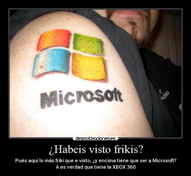 ¿Habeis visto frikis? - Pués aqui lo más friki que e visto, ¿y encima tiene que ser a Microsoft?
A es verdad que tiene la XBOX 360
