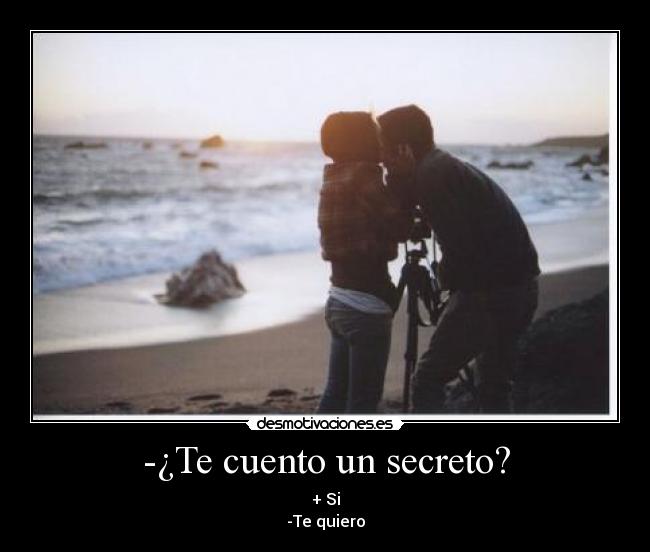 -¿Te cuento un secreto? - + Si
-Te quiero