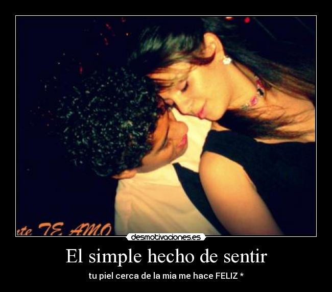 El simple hecho de sentir - tu piel cerca de la mia me hace FELIZ *