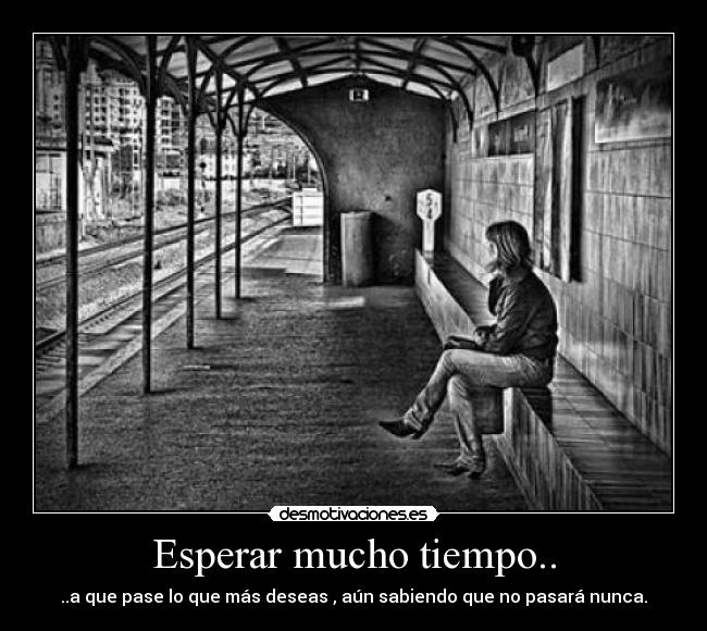 Esperar mucho tiempo.. - 
