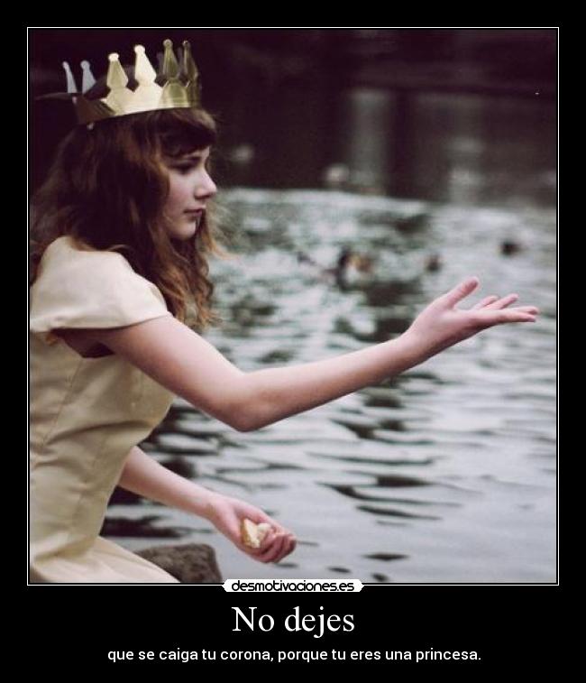 No dejes - que se caiga tu corona, porque tu eres una princesa.