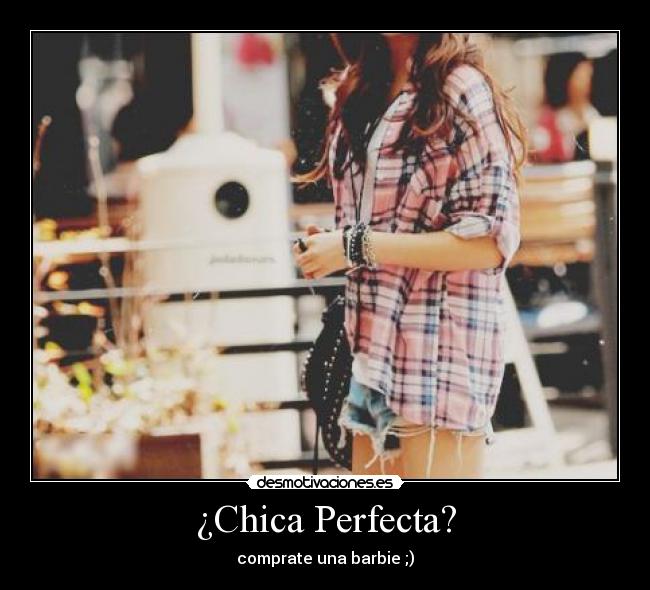 ¿Chica Perfecta? - comprate una barbie ;)